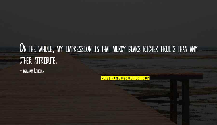 Richer Than Quotes By Abraham Lincoln: On the whole, my impression is that mercy