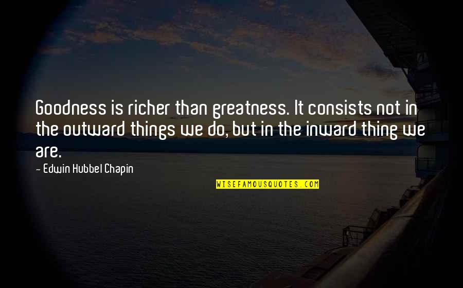 Richer Than Quotes By Edwin Hubbel Chapin: Goodness is richer than greatness. It consists not