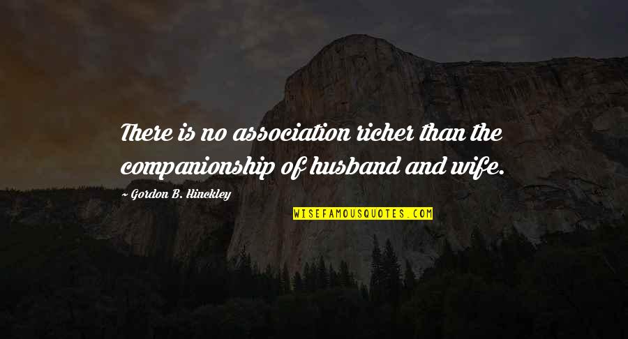 Richer Than Quotes By Gordon B. Hinckley: There is no association richer than the companionship