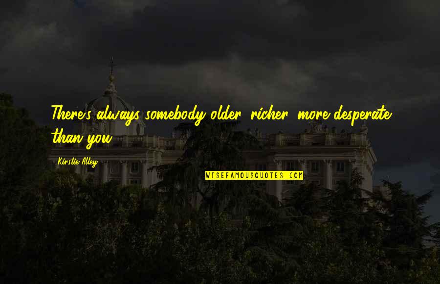 Richer Than Quotes By Kirstie Alley: There's always somebody older, richer, more desperate than