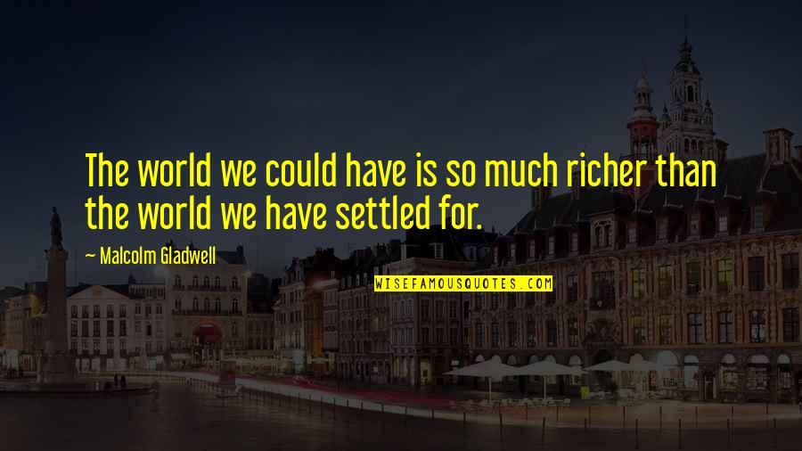 Richer Than Quotes By Malcolm Gladwell: The world we could have is so much