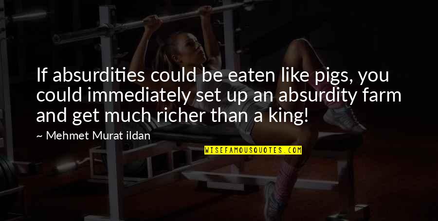Richer Than Quotes By Mehmet Murat Ildan: If absurdities could be eaten like pigs, you