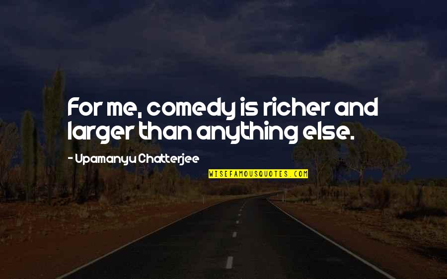 Richer Than Quotes By Upamanyu Chatterjee: For me, comedy is richer and larger than