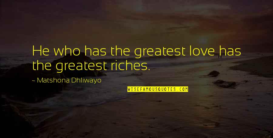 Riches And Love Quotes By Matshona Dhliwayo: He who has the greatest love has the