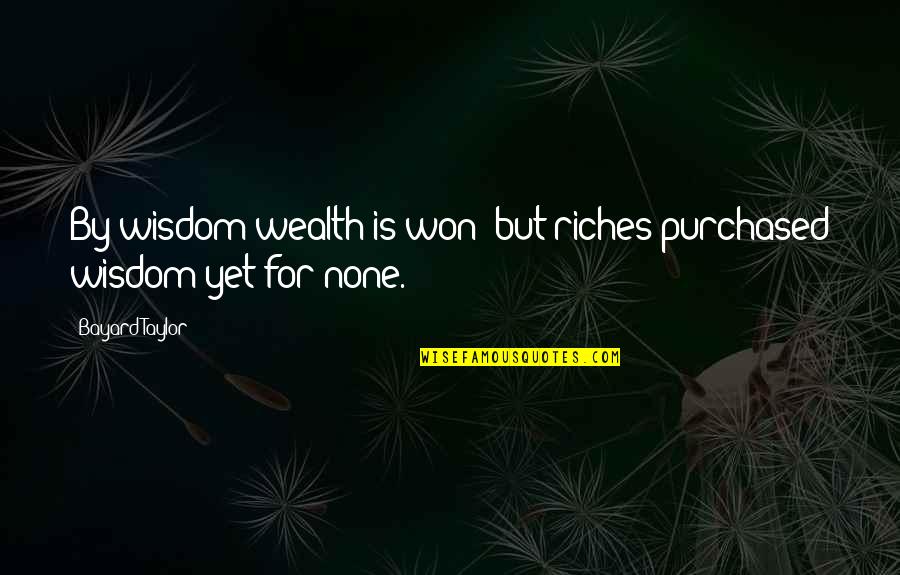 Riches Wealth Quotes By Bayard Taylor: By wisdom wealth is won; but riches purchased