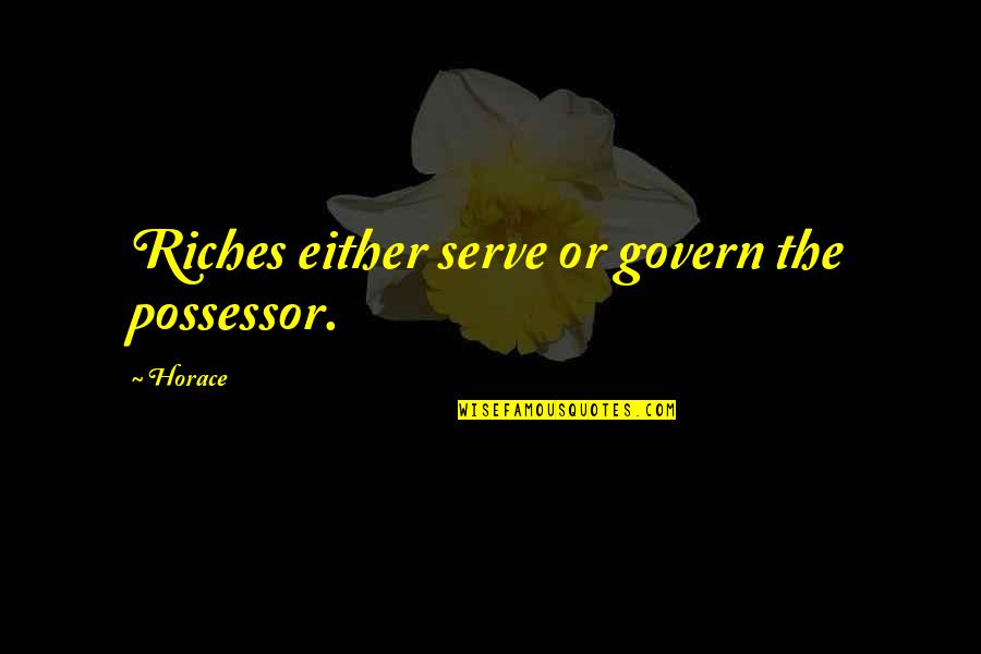 Riches Wealth Quotes By Horace: Riches either serve or govern the possessor.