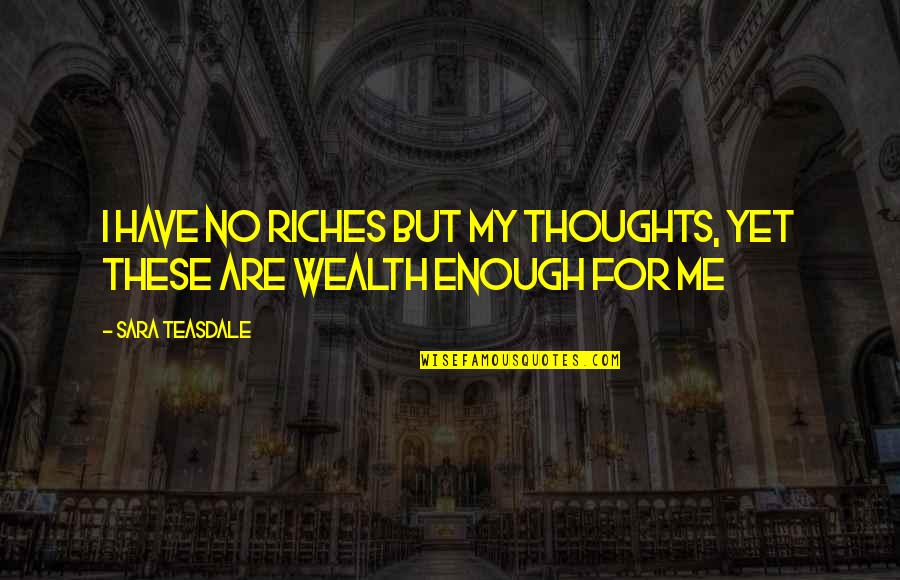 Riches Wealth Quotes By Sara Teasdale: I have no riches but my thoughts, Yet
