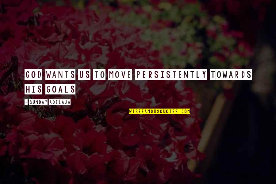 Riches Wealth Quotes By Sunday Adelaja: God wants us to move persistently towards His