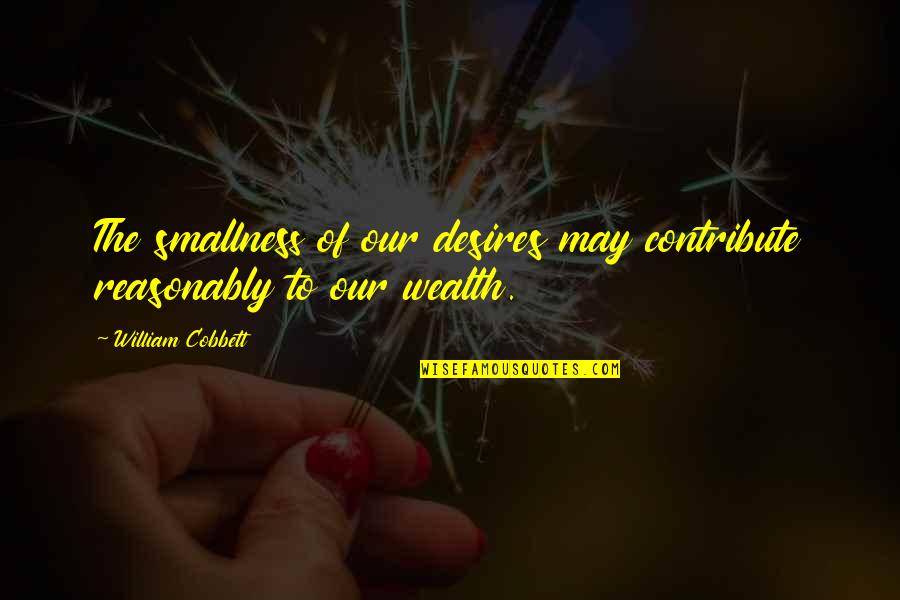 Riches Wealth Quotes By William Cobbett: The smallness of our desires may contribute reasonably