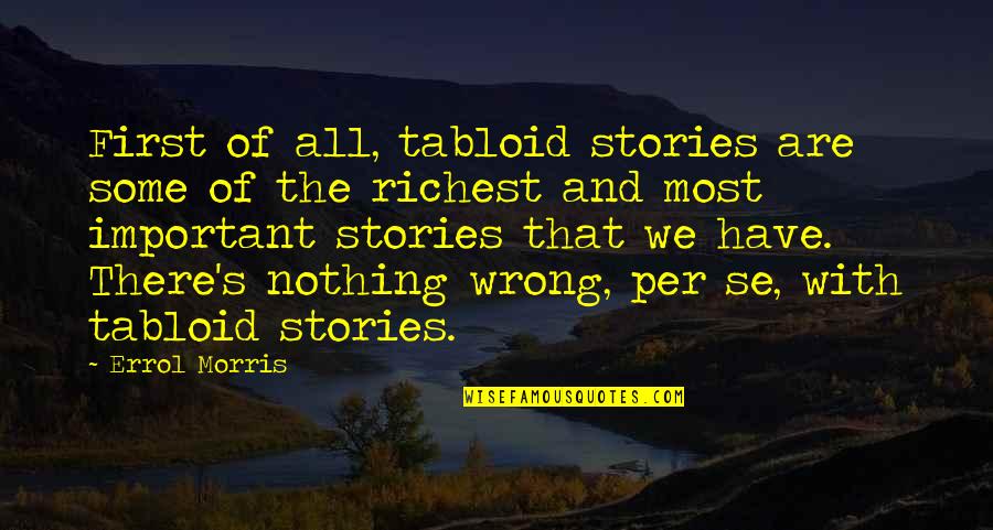 Richest Best Quotes By Errol Morris: First of all, tabloid stories are some of Richest Best Quotes By Errol Morris: First of all, tabloid stories are some of