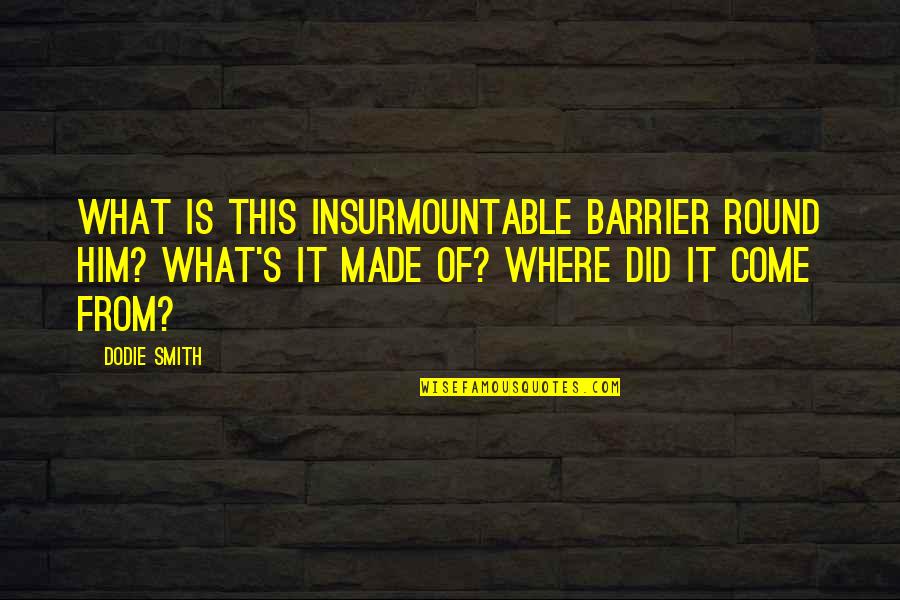 Richet Exames Quotes By Dodie Smith: What is this insurmountable barrier round him? What's