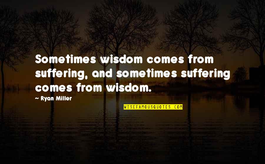 Richette Rabbit Quotes By Ryan Miller: Sometimes wisdom comes from suffering, and sometimes suffering