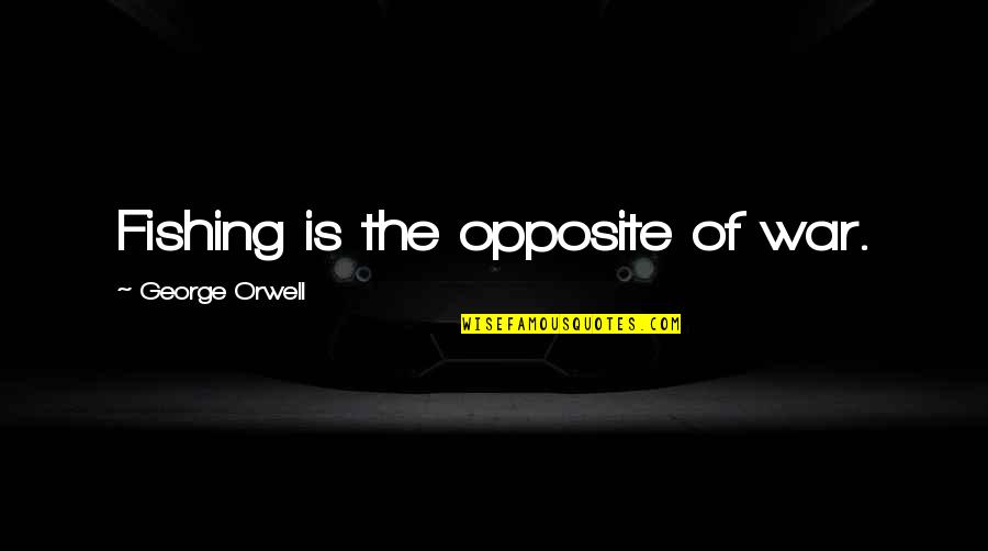 Richetti Logan Quotes By George Orwell: Fishing is the opposite of war.