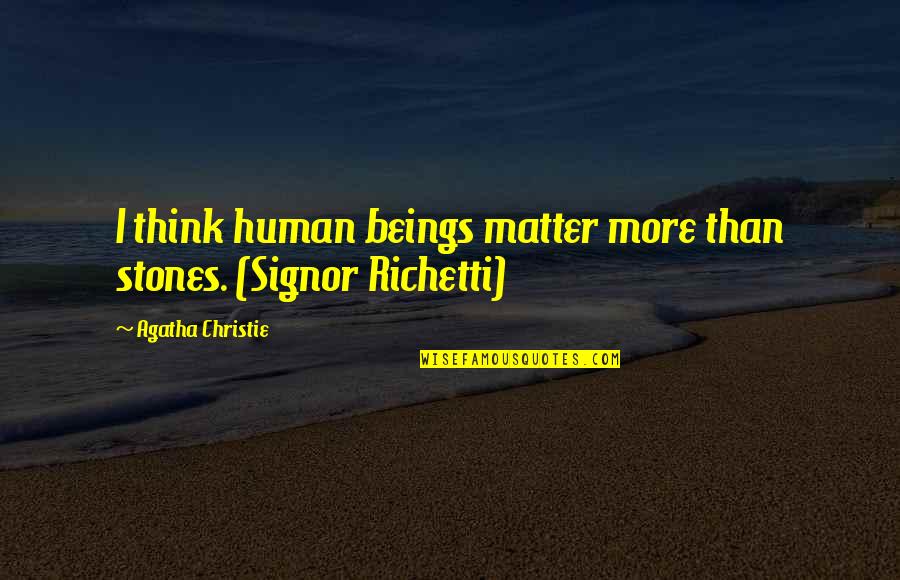 Richetti Quotes By Agatha Christie: I think human beings matter more than stones.