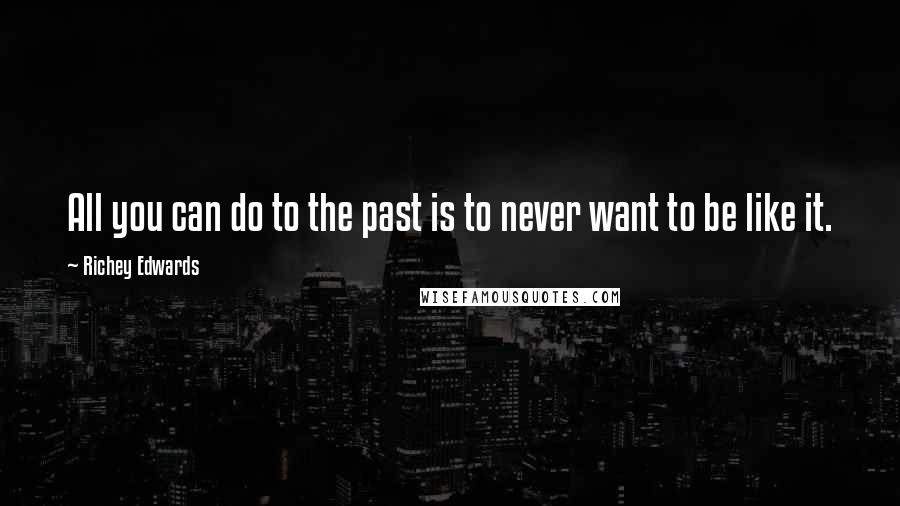 Richey Edwards quotes: All you can do to the past is to never want to be like it.