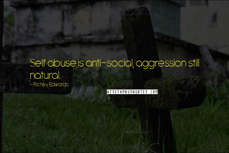 Richey Edwards quotes: Self abuse is anti-social, aggression still natural.