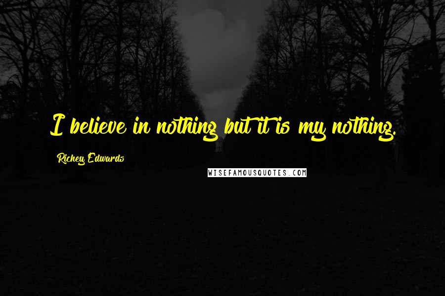 Richey Edwards quotes: I believe in nothing but it is my nothing.