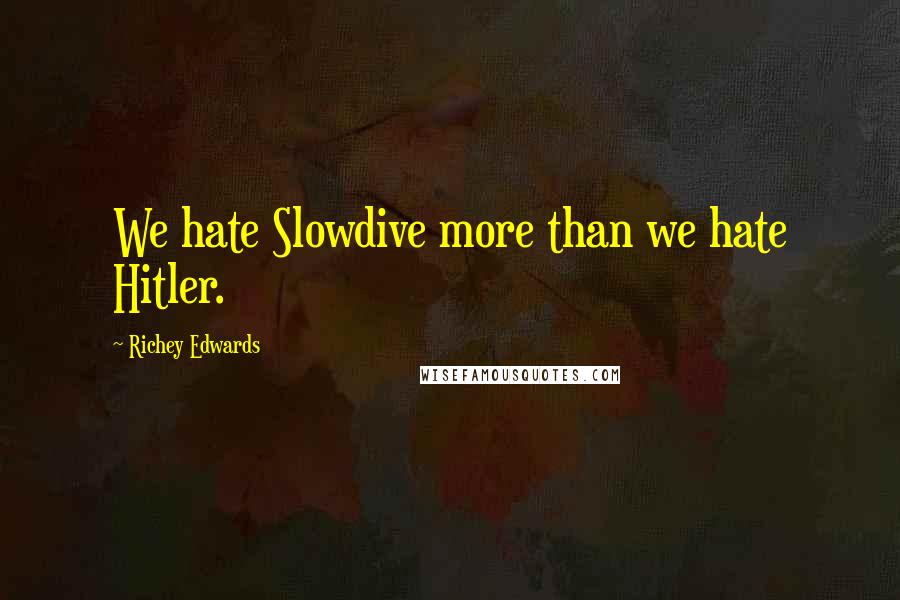 Richey Edwards quotes: We hate Slowdive more than we hate Hitler.