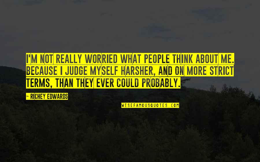 Richey Edwards Quotes By Richey Edwards: I'm not really worried what people think about Richey Edwards Quotes By Richey Edwards: I'm not really worried what people think about