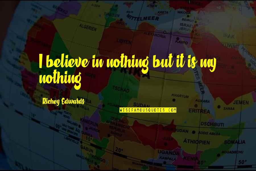 Richey Edwards Quotes By Richey Edwards: I believe in nothing but it is my Richey Edwards Quotes By Richey Edwards: I believe in nothing but it is my