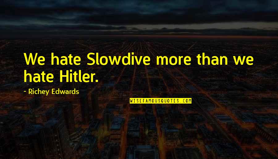 Richey Edwards Quotes By Richey Edwards: We hate Slowdive more than we hate Hitler.