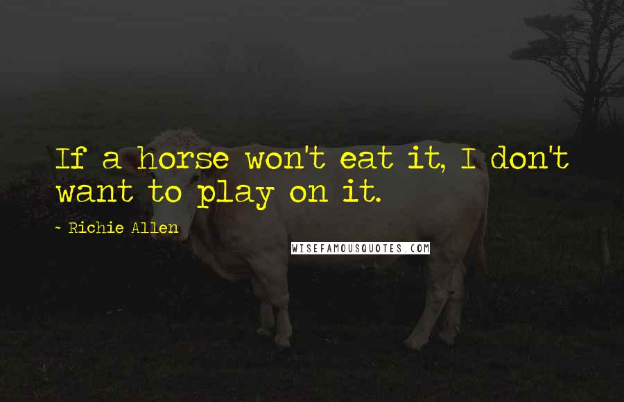 Richie Allen quotes: If a horse won't eat it, I don't want to play on it.