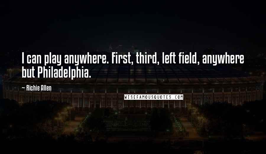 Richie Allen quotes: I can play anywhere. First, third, left field, anywhere but Philadelphia.