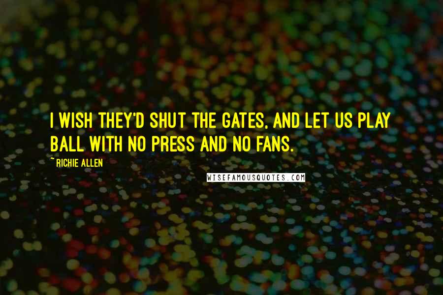 Richie Allen quotes: I wish they'd shut the gates, and let us play ball with no press and no fans.