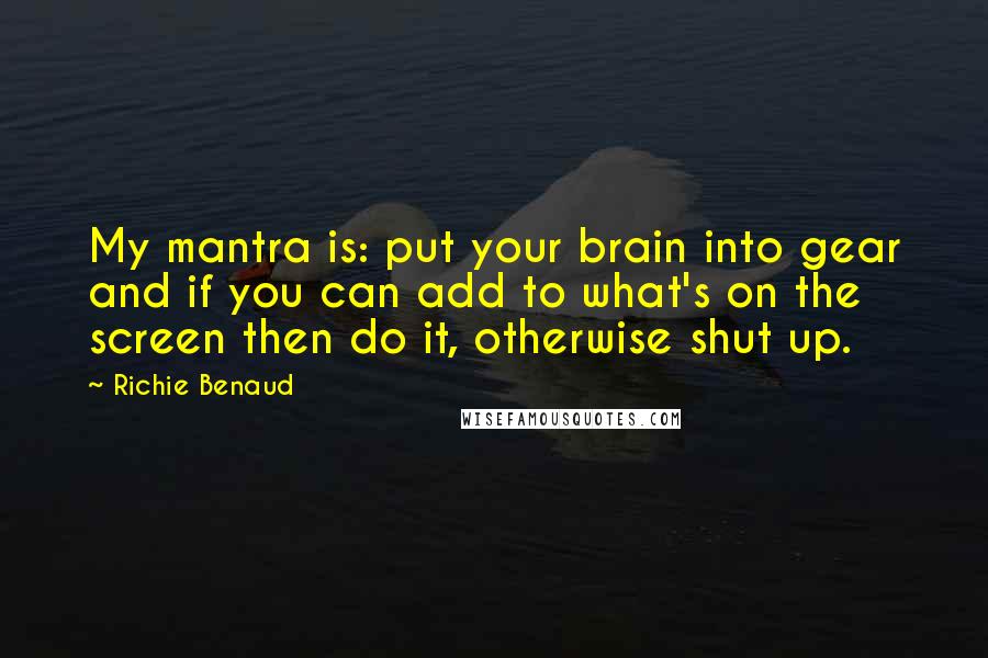 Richie Benaud quotes: My mantra is: put your brain into gear and if you can add to what's on the screen then do it, otherwise shut up.