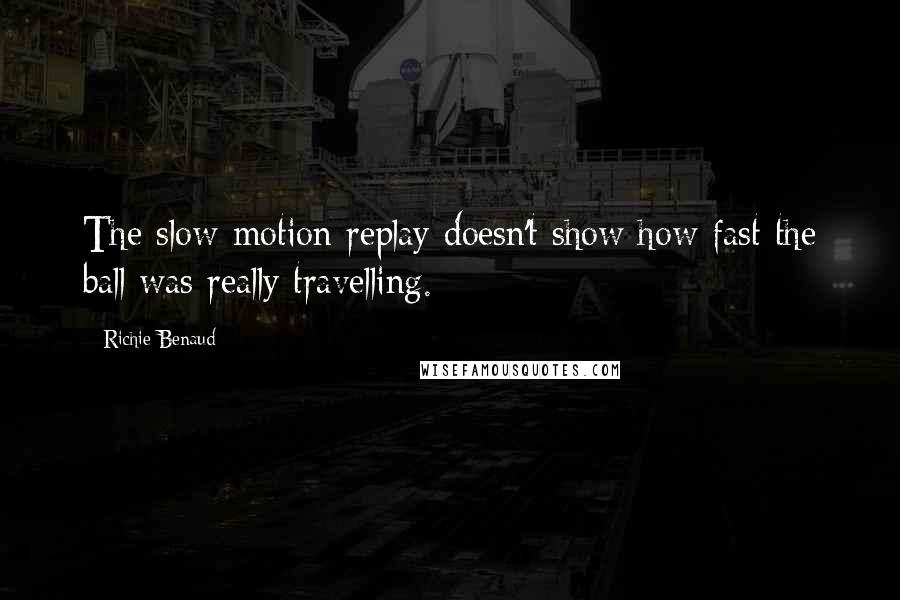 Richie Benaud quotes: The slow-motion replay doesn't show how fast the ball was really travelling.