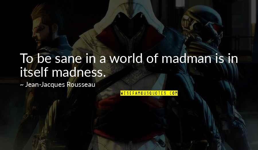 Richie Cunningham Famous Quotes By Jean-Jacques Rousseau: To be sane in a world of madman Richie Cunningham Famous Quotes By Jean-Jacques Rousseau: To be sane in a world of madman