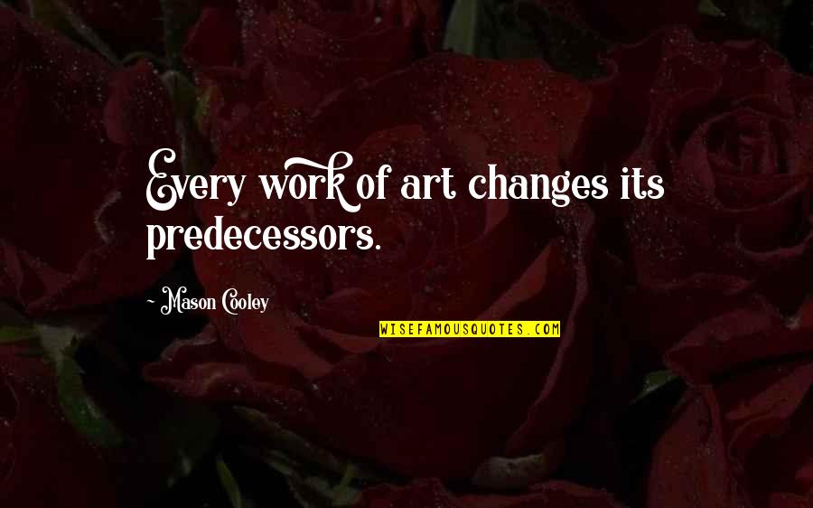 Richie Cunningham Quotes By Mason Cooley: Every work of art changes its predecessors. Richie Cunningham Quotes By Mason Cooley: Every work of art changes its predecessors.