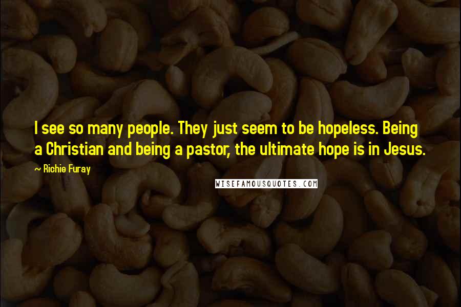 Richie Furay quotes: I see so many people. They just seem to be hopeless. Being a Christian and being a pastor, the ultimate hope is in Jesus.