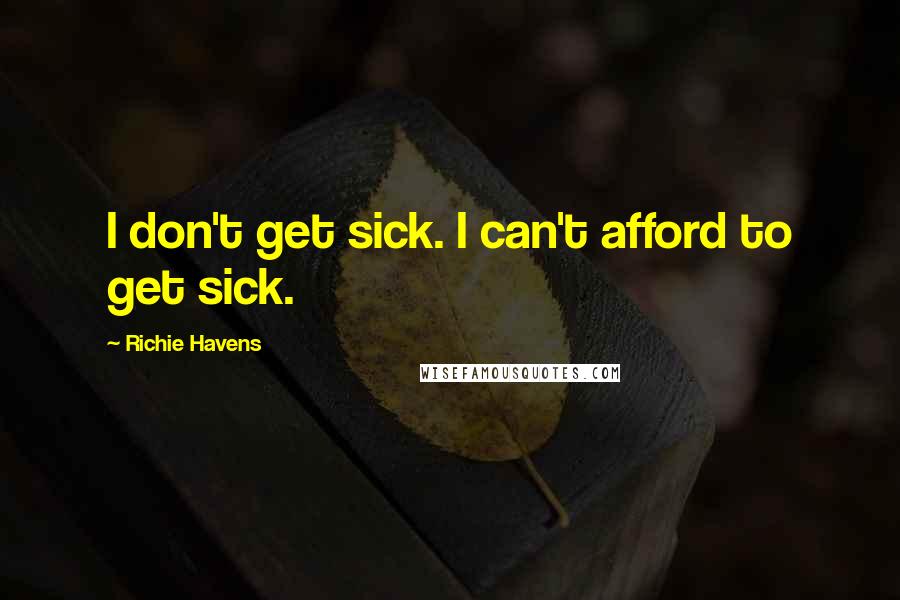 Richie Havens quotes: I don't get sick. I can't afford to get sick.