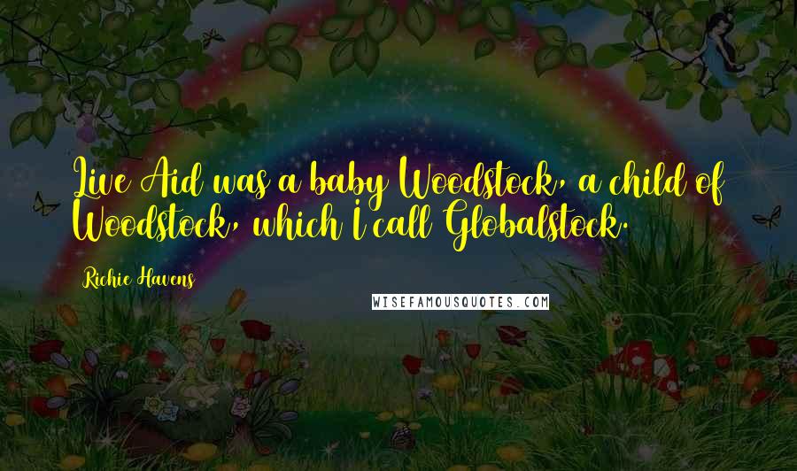 Richie Havens quotes: Live Aid was a baby Woodstock, a child of Woodstock, which I call Globalstock.