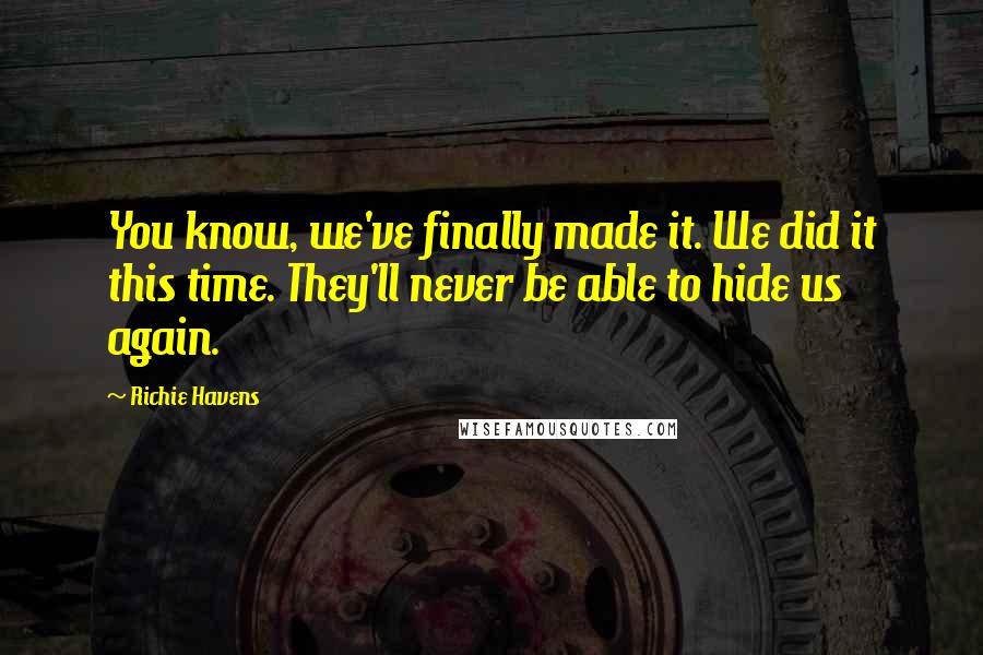 Richie Havens quotes: You know, we've finally made it. We did it this time. They'll never be able to hide us again.