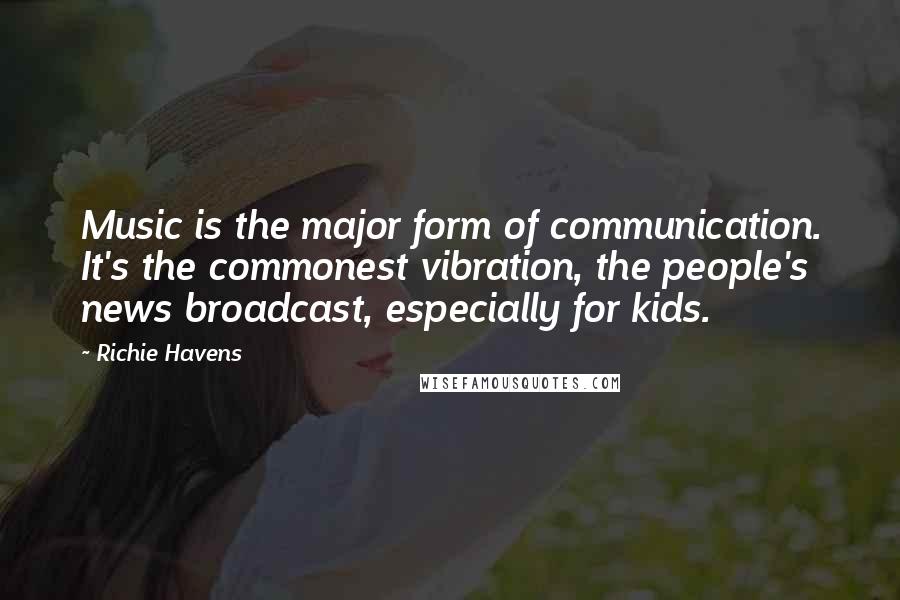 Richie Havens quotes: Music is the major form of communication. It's the commonest vibration, the people's news broadcast, especially for kids.