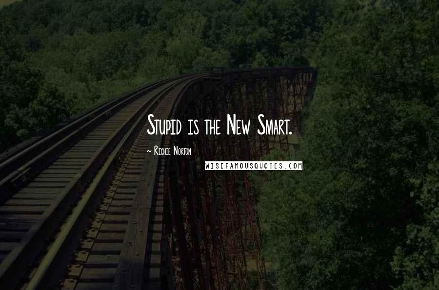 Richie Norton quotes: Stupid is the New Smart.