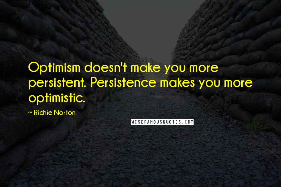Richie Norton quotes: Optimism doesn't make you more persistent. Persistence makes you more optimistic.