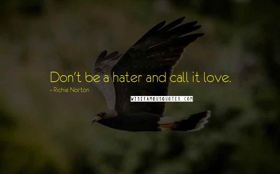 Richie Norton quotes: Don't be a hater and call it love.