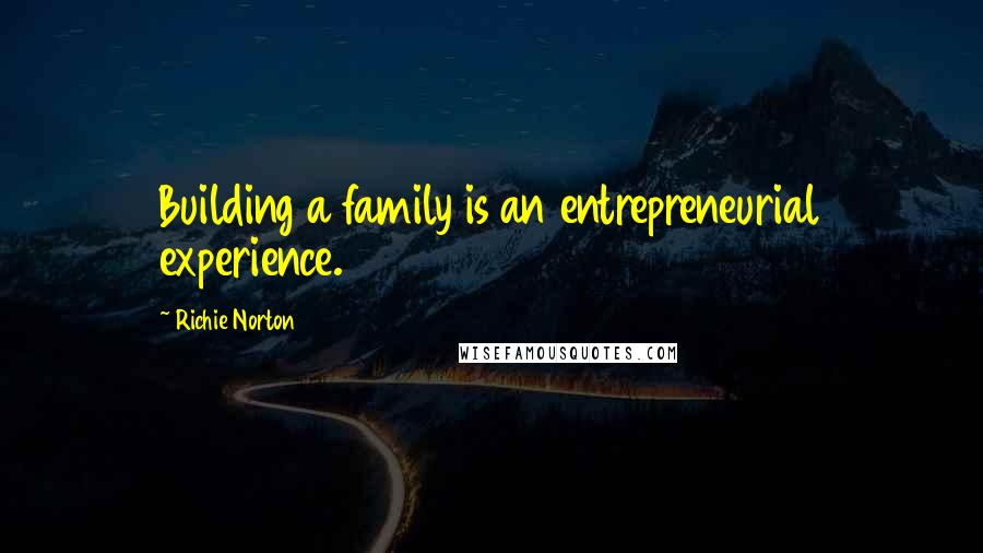 Richie Norton quotes: Building a family is an entrepreneurial experience.