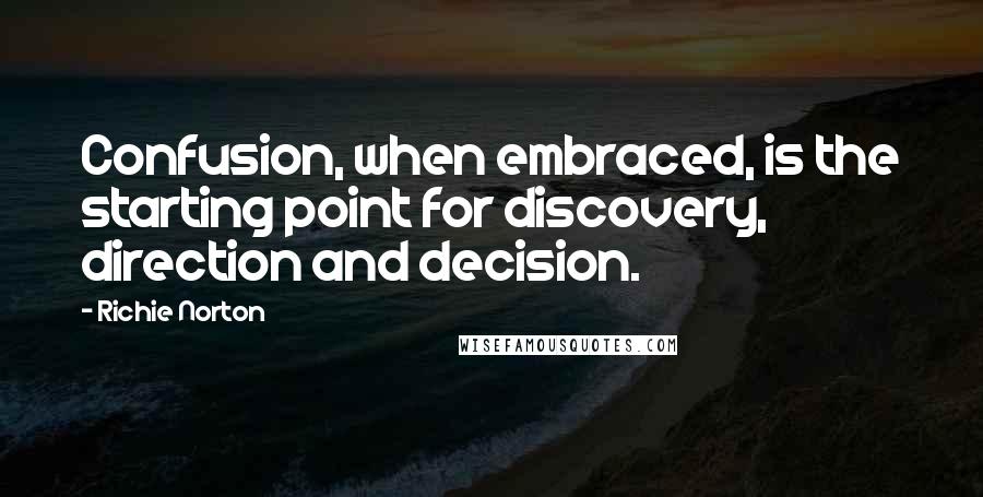 Richie Norton quotes: Confusion, when embraced, is the starting point for discovery, direction and decision.