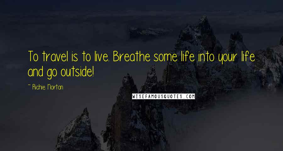 Richie Norton quotes: To travel is to live. Breathe some life into your life and go outside!