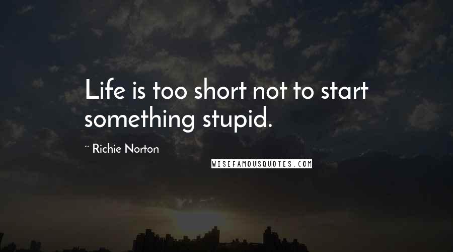 Richie Norton quotes: Life is too short not to start something stupid.