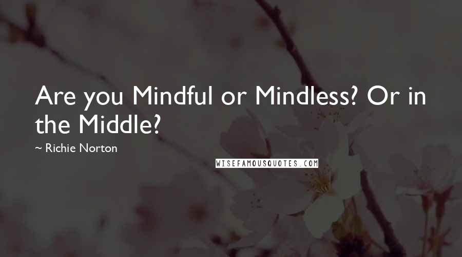 Richie Norton quotes: Are you Mindful or Mindless? Or in the Middle?