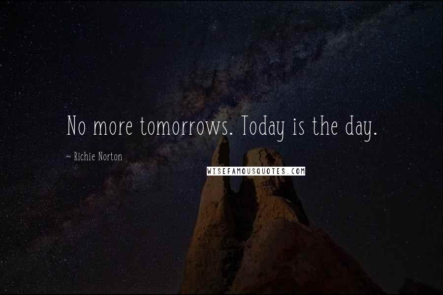 Richie Norton quotes: No more tomorrows. Today is the day.