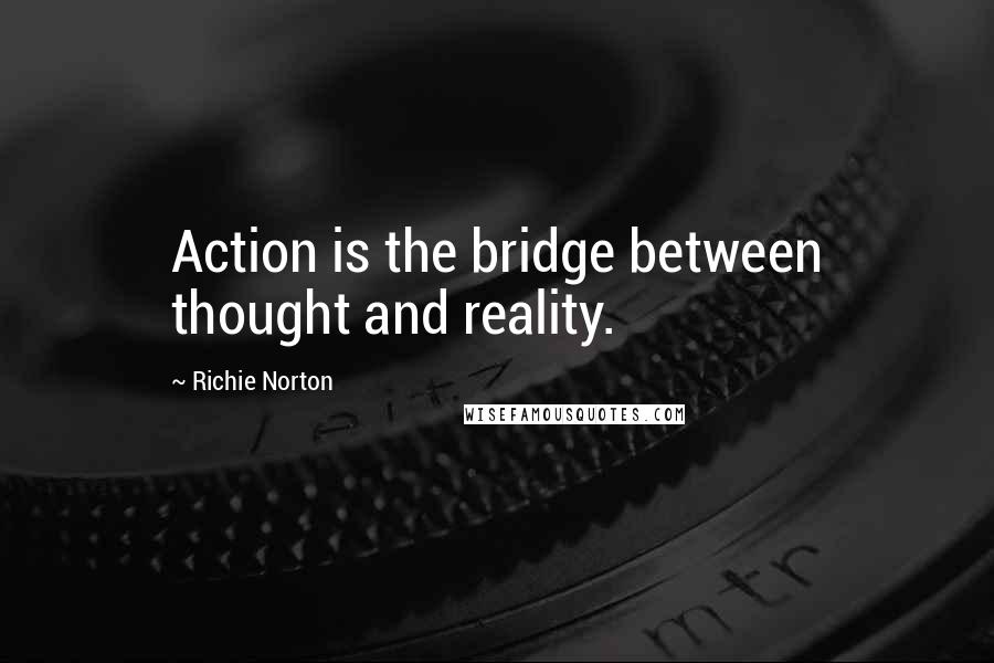 Richie Norton quotes: Action is the bridge between thought and reality.