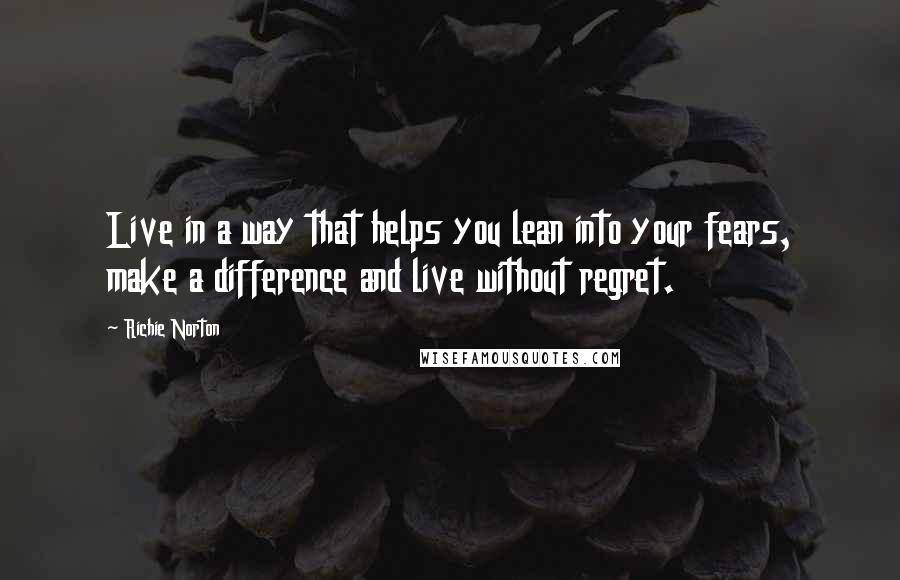 Richie Norton quotes: Live in a way that helps you lean into your fears, make a difference and live without regret.