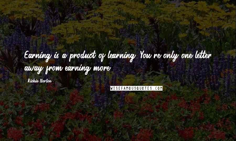 Richie Norton quotes: Earning is a product of learning. You're only one letter away from earning more.