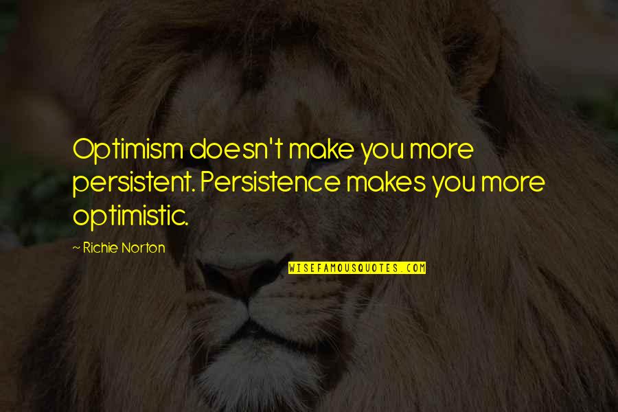 Richie Norton Quotes Quotes By Richie Norton: Optimism doesn't make you more persistent. Persistence makes